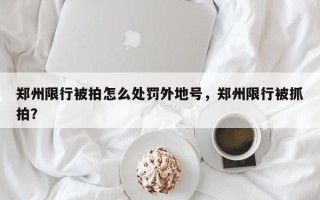 郑州限行被拍怎么处罚外地号，郑州限行被抓拍？