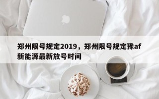 郑州限号规定2019，郑州限号规定豫af新能源最新放号时间