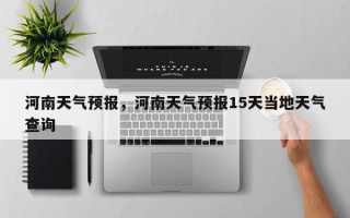 河南天气预报，河南天气预报15天当地天气查询