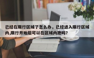 已经在限行区域了怎么办，已经进入限行区域内,限行开始后可以在区域内跑吗？
