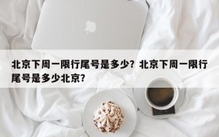 北京下周一限行尾号是多少？北京下周一限行尾号是多少北京？