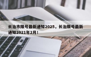 长治市限号最新通知2025，长治限号最新通知2021年2月！