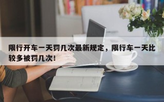 限行开车一天罚几次最新规定，限行车一天比较多被罚几次！