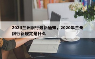 2024兰州限行最新通知，2020年兰州限行新规定是什么