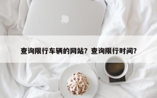 查询限行车辆的网站？查询限行时间？