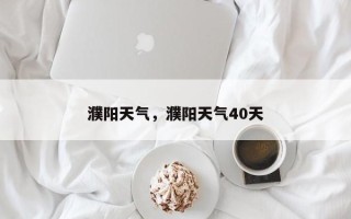 濮阳天气，濮阳天气40天
