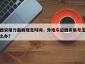 西安限行最新规定时间，外地车进西安限号怎么办？