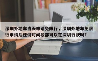 深圳外地车当天申请免限行，深圳外地车免限行申请后任何时间段都可以在深圳行驶吗？