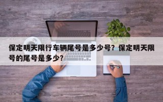保定明天限行车辆尾号是多少号？保定明天限号的尾号是多少？