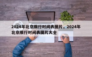 2024年北京限行时间表图片，2024年北京限行时间表图片大全