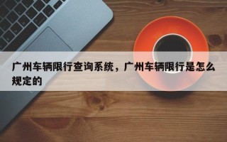广州车辆限行查询系统，广州车辆限行是怎么规定的