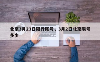 北京3月23日限行尾号，3月2日北京限号多少