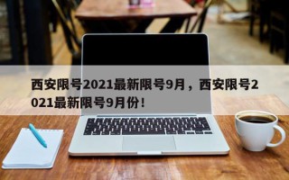 西安限号2021最新限号9月，西安限号2021最新限号9月份！