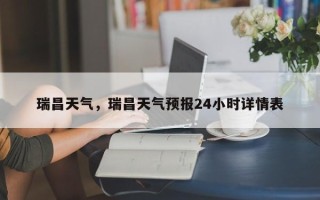 瑞昌天气，瑞昌天气预报24小时详情表