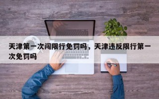 天津第一次闯限行免罚吗，天津违反限行第一次免罚吗