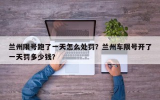 兰州限号跑了一天怎么处罚？兰州车限号开了一天罚多少钱？
