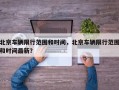 北京车辆限行范围和时间，北京车辆限行范围和时间最新？