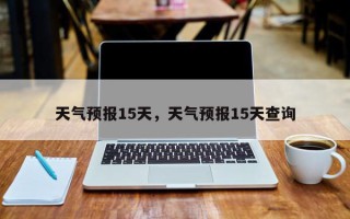 天气预报15天，天气预报15天查询