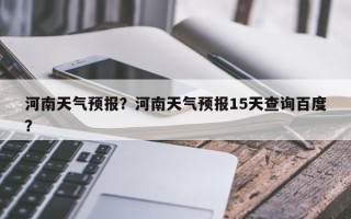 河南天气预报？河南天气预报15天查询百度？