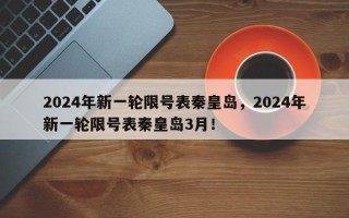 2024年新一轮限号表秦皇岛，2024年新一轮限号表秦皇岛3月！