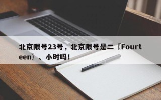 北京限号23号，北京限号是二〖Fourteen〗、小时吗！