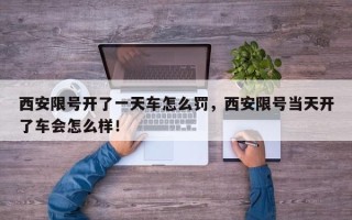 西安限号开了一天车怎么罚，西安限号当天开了车会怎么样！
