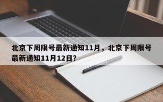 北京下周限号最新通知11月，北京下周限号最新通知11月12日？