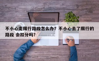不小心走限行路段怎么办？不小心去了限行的路段 会扣分吗？