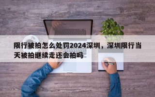 限行被拍怎么处罚2024深圳，深圳限行当天被拍继续走还会拍吗
