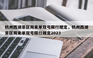 杭州西湖景区周末单双号限行规定，杭州西湖景区周末单双号限行规定2023