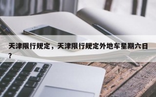 天津限行规定，天津限行规定外地车星期六日？