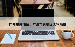 广州市黄埔区，广州市黄埔区天气预报