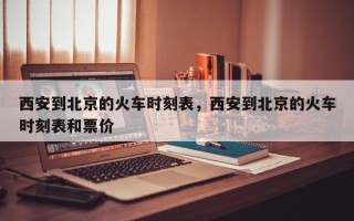西安到北京的火车时刻表，西安到北京的火车时刻表和票价