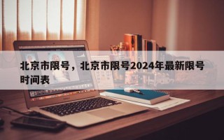 北京市限号，北京市限号2024年最新限号时间表
