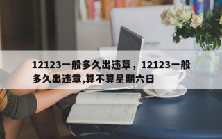 12123一般多久出违章，12123一般多久出违章,算不算星期六日