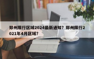 郑州限行区域2024最新通知？郑州限行2021年4月区域？