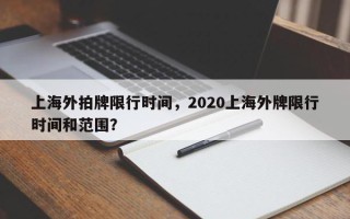 上海外拍牌限行时间，2020上海外牌限行时间和范围？