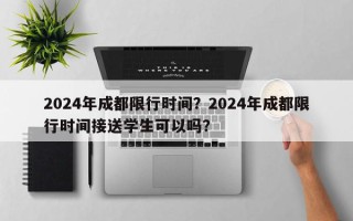 2024年成都限行时间？2024年成都限行时间接送学生可以吗？
