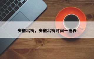 安徽出梅，安徽出梅时间一览表