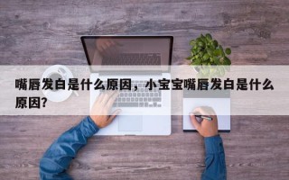 嘴唇发白是什么原因，小宝宝嘴唇发白是什么原因？