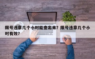 限号违章几个小时能查出来？限号违章几个小时有效？