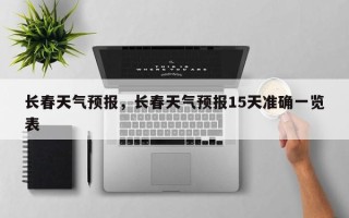 长春天气预报，长春天气预报15天准确一览表