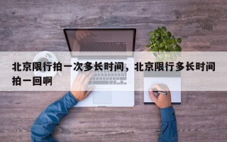 北京限行拍一次多长时间，北京限行多长时间拍一回啊