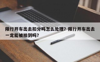 限行开车出去扣分吗怎么处理？限行开车出去一定能被拍到吗？