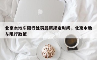 北京本地车限行处罚最新规定时间，北京本地车限行政策