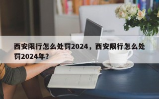 西安限行怎么处罚2024，西安限行怎么处罚2024年？