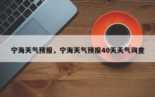 宁海天气预报，宁海天气预报40天天气询查
