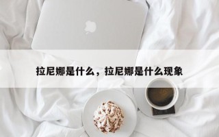 拉尼娜是什么，拉尼娜是什么现象