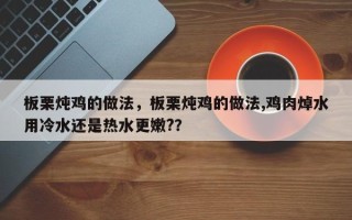 板栗炖鸡的做法，板栗炖鸡的做法,鸡肉焯水用冷水还是热水更嫩?？