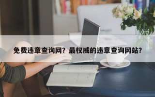 免费违章查询网？最权威的违章查询网站？